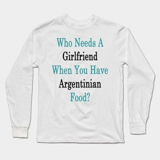 Who Needs A Girlfriend When You Have Argentinian Food? Long Sleeve T-Shirt